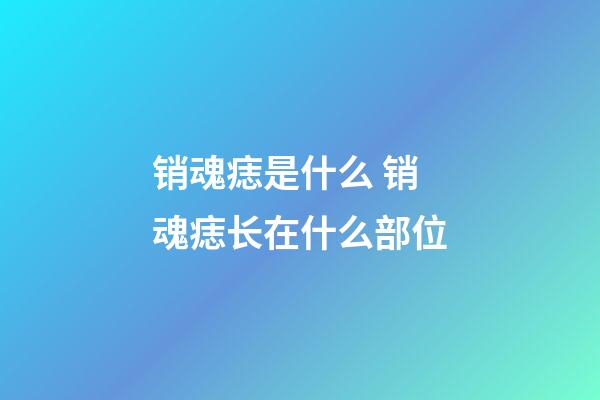 销魂痣是什么 销魂痣长在什么部位